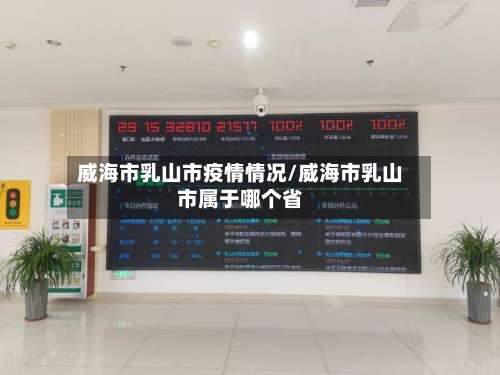 威海市乳山市疫情情况/威海市乳山市属于哪个省-第3张图片