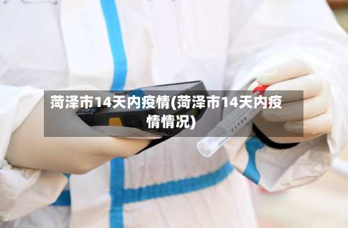 菏泽市14天内疫情(菏泽市14天内疫情情况)-第2张图片