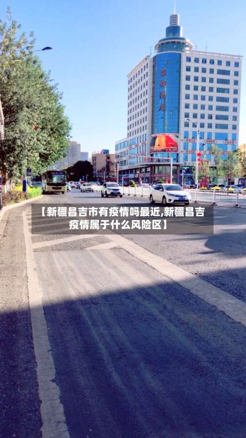 【新疆昌吉市有疫情吗最近,新疆昌吉疫情属于什么风险区】-第3张图片
