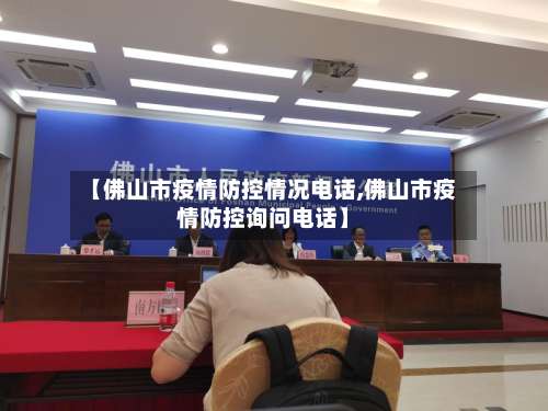 【佛山市疫情防控情况电话,佛山市疫情防控询问电话】-第1张图片
