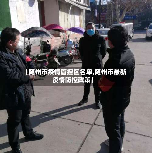 【随州市疫情管控区名单,随州市最新疫情防控政策】-第1张图片