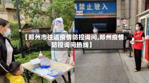 【郑州市往返疫情防控询问,郑州疫情防控询问热线】-第1张图片