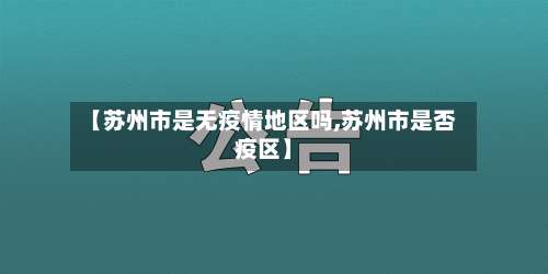 【苏州市是无疫情地区吗,苏州市是否疫区】-第1张图片