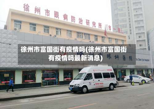 徐州市富国街有疫情吗(徐州市富国街有疫情吗最新消息)-第1张图片