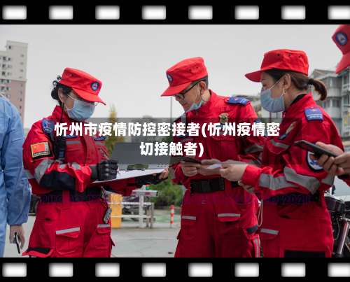 忻州市疫情防控密接者(忻州疫情密切接触者)-第1张图片