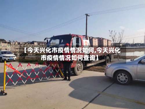 【今天兴化市疫情情况如何,今天兴化市疫情情况如何查询】-第2张图片