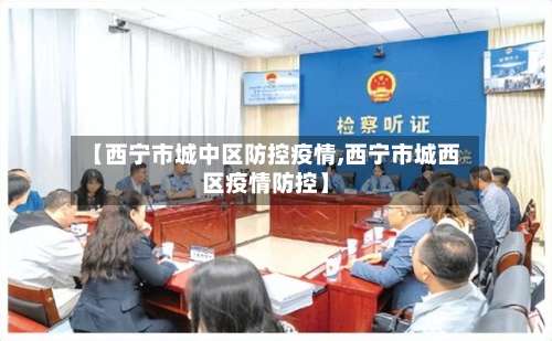 【西宁市城中区防控疫情,西宁市城西区疫情防控】-第3张图片