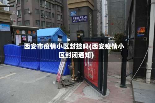 西安市疫情小区封控吗(西安疫情小区封闭通知)-第1张图片