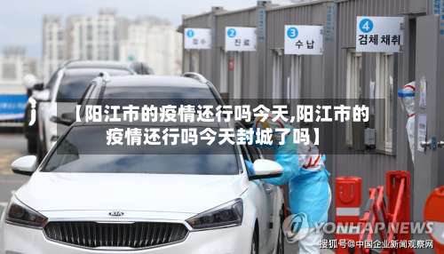 【阳江市的疫情还行吗今天,阳江市的疫情还行吗今天封城了吗】-第1张图片