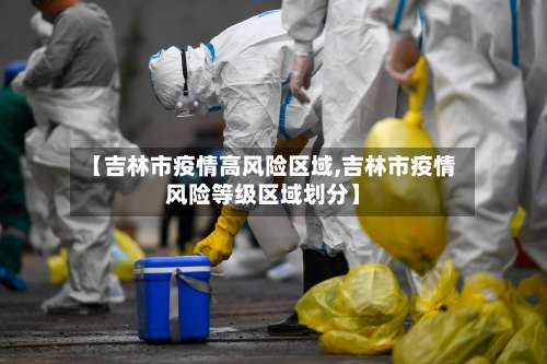 【吉林市疫情高风险区域,吉林市疫情风险等级区域划分】-第1张图片
