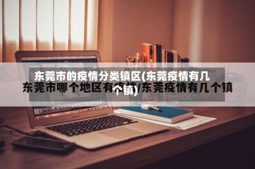 东莞市的疫情分类镇区(东莞疫情有几个镇)-第2张图片