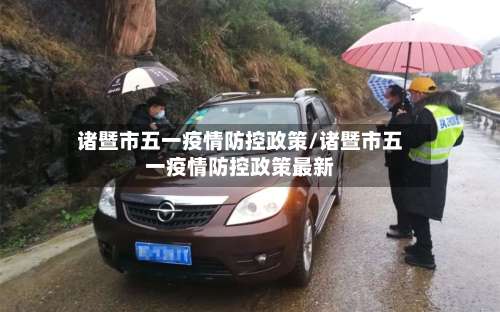 诸暨市五一疫情防控政策/诸暨市五一疫情防控政策最新-第1张图片