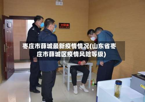 枣庄市薛城最新疫情情况(山东省枣庄市薛城区疫情风险等级)-第1张图片