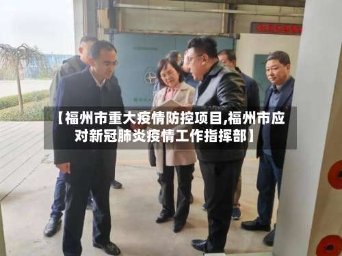 【福州市重大疫情防控项目,福州市应对新冠肺炎疫情工作指挥部】-第1张图片