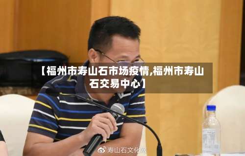 【福州市寿山石市场疫情,福州市寿山石交易中心】-第2张图片