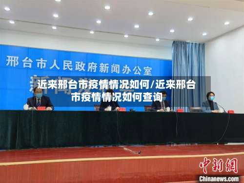 近来邢台市疫情情况如何/近来邢台市疫情情况如何查询-第1张图片