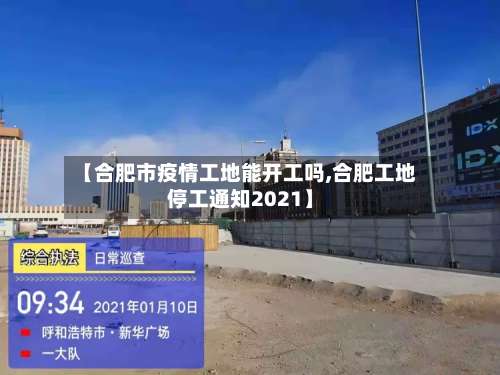 【合肥市疫情工地能开工吗,合肥工地停工通知2021】-第2张图片