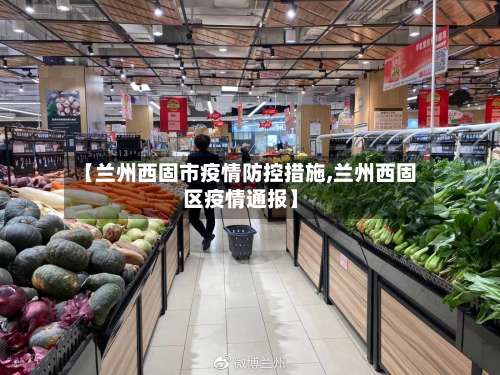 【兰州西固市疫情防控措施,兰州西固区疫情通报】-第2张图片