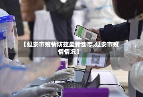 【延安市疫情防控最新动态,延安市疫情情况】-第2张图片