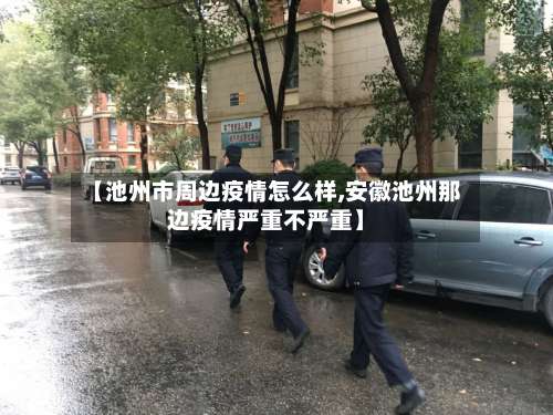 【池州市周边疫情怎么样,安徽池州那边疫情严重不严重】-第1张图片