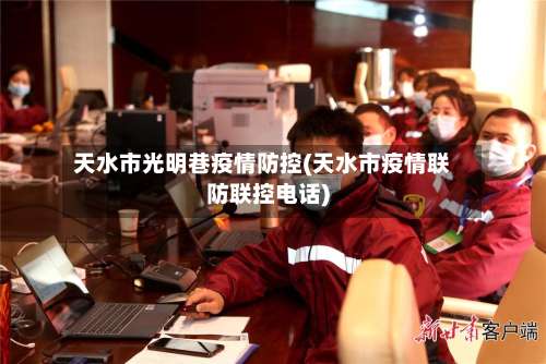 天水市光明巷疫情防控(天水市疫情联防联控电话)-第2张图片