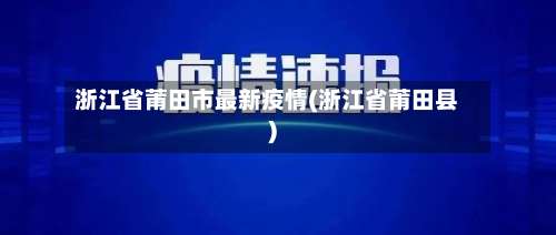 浙江省莆田市最新疫情(浙江省莆田县)-第1张图片