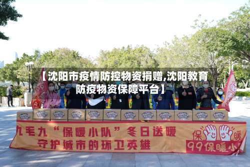 【沈阳市疫情防控物资捐赠,沈阳教育防疫物资保障平台】-第3张图片