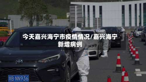 今天嘉兴海宁市疫情情况/嘉兴海宁新增病例-第1张图片