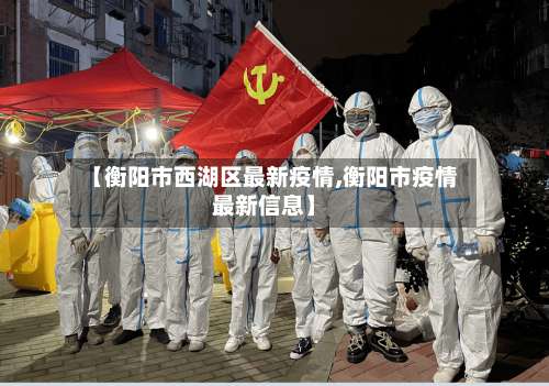 【衡阳市西湖区最新疫情,衡阳市疫情最新信息】-第1张图片