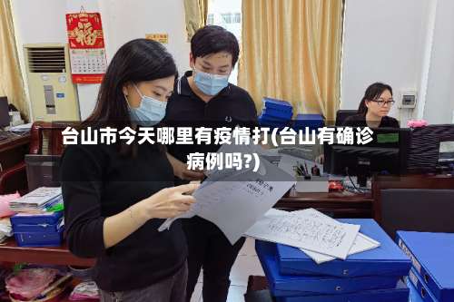 台山市今天哪里有疫情打(台山有确诊病例吗?)-第1张图片