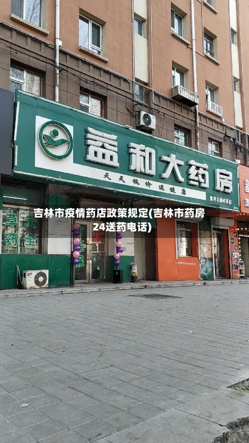 吉林市疫情药店政策规定(吉林市药房24送药电话)-第1张图片