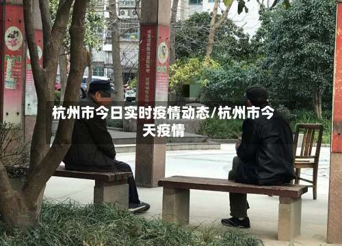 杭州市今日实时疫情动态/杭州市今天疫情-第1张图片