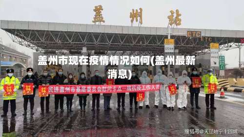 盖州市现在疫情情况如何(盖州最新消息)-第1张图片