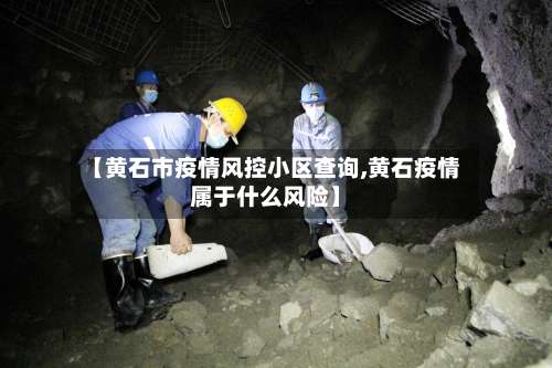 【黄石市疫情风控小区查询,黄石疫情属于什么风险】-第1张图片
