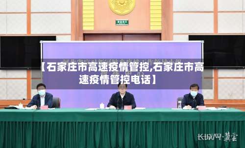 【石家庄市高速疫情管控,石家庄市高速疫情管控电话】-第1张图片