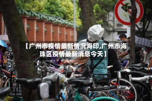 【广州市疫情最新情况海印,广州市海珠区疫情最新消息今天】-第2张图片