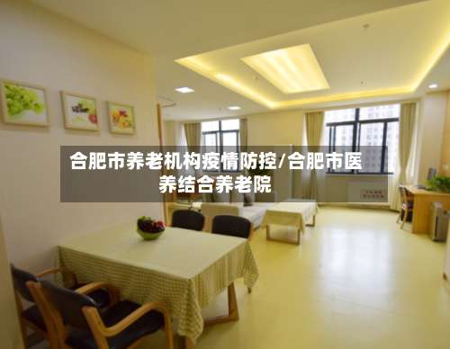 合肥市养老机构疫情防控/合肥市医养结合养老院-第1张图片