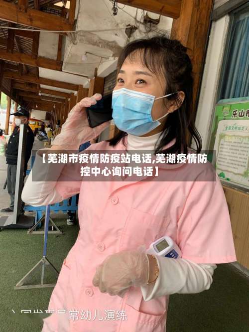 【芜湖市疫情防疫站电话,芜湖疫情防控中心询问电话】-第3张图片