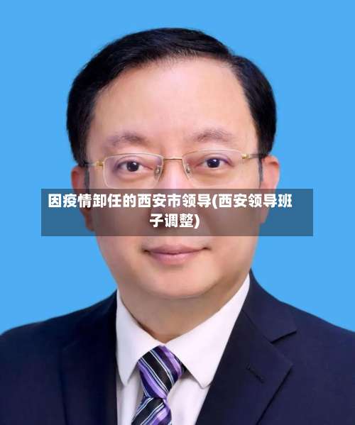 因疫情卸任的西安市领导(西安领导班子调整)-第1张图片