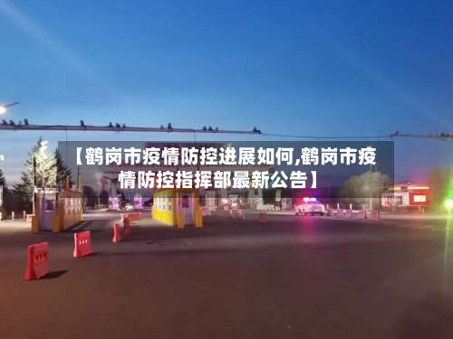 【鹤岗市疫情防控进展如何,鹤岗市疫情防控指挥部最新公告】-第1张图片
