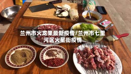 兰州市火龙果最新疫情/兰州市七里河区火星街疫情-第1张图片