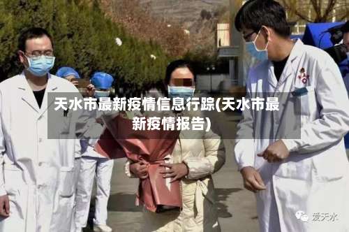 天水市最新疫情信息行踪(天水市最新疫情报告)-第1张图片