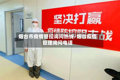 烟台市疫情管控询问热线/烟台疫情管理询问电话-第1张图片