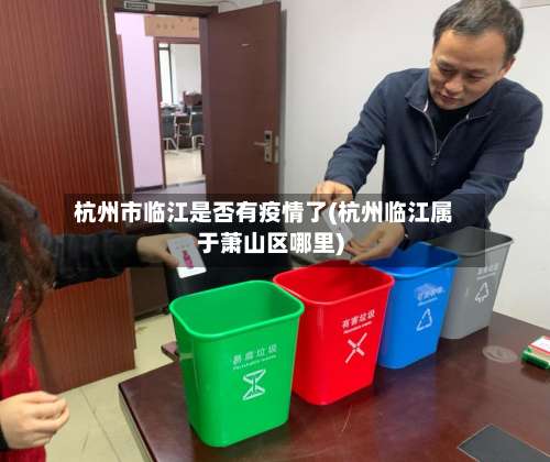 杭州市临江是否有疫情了(杭州临江属于萧山区哪里)-第1张图片