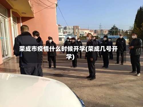 荣成市疫情什么时候开学(荣成几号开学)-第2张图片