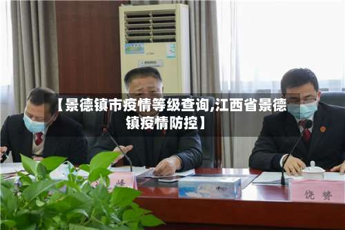 【景德镇市疫情等级查询,江西省景德镇疫情防控】-第2张图片