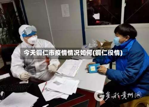 今天铜仁市疫情情况如何(铜仁役情)-第1张图片