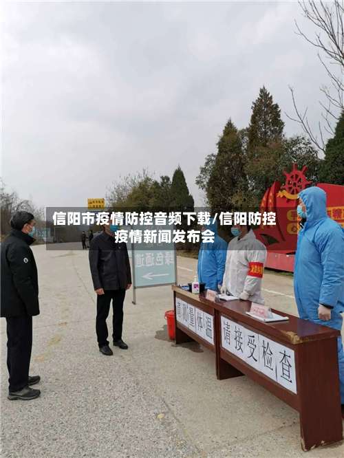信阳市疫情防控音频下载/信阳防控疫情新闻发布会-第1张图片