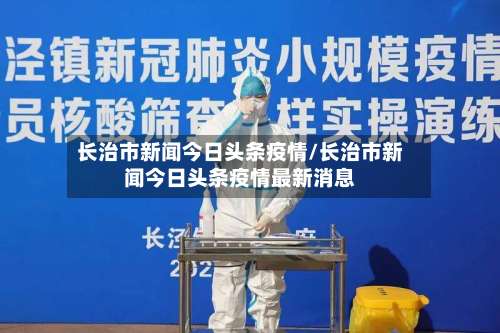 长治市新闻今日头条疫情/长治市新闻今日头条疫情最新消息-第3张图片