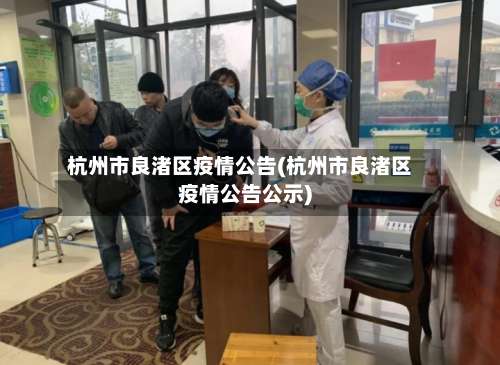 杭州市良渚区疫情公告(杭州市良渚区疫情公告公示)-第1张图片